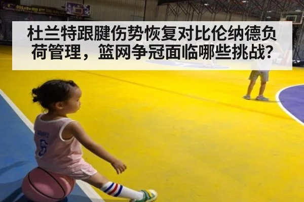 杜兰特跟腱伤势恢复对比伦纳德负荷管理，篮网争冠面临哪些挑战？