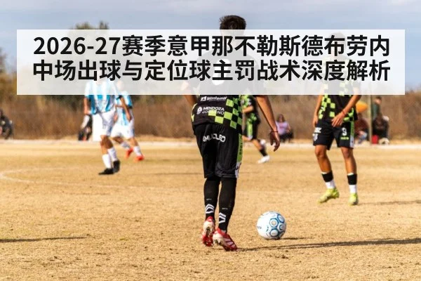 2026-27赛季意甲那不勒斯德布劳内中场出球与定位球主罚战术深度解析