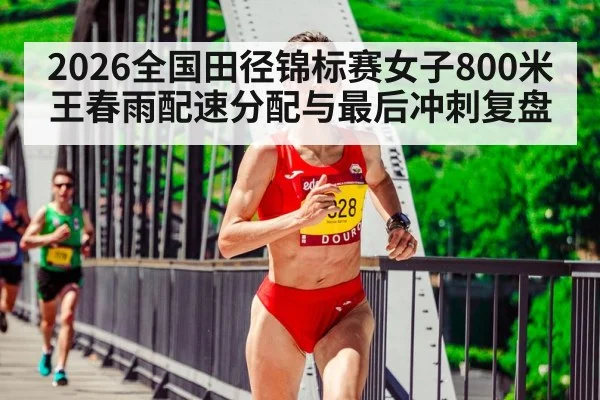 2026全国田径锦标赛女子800米 王春雨配速分配与最后冲刺复盘