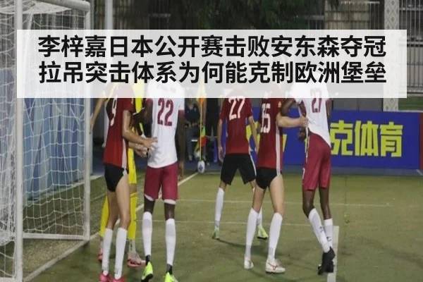 李梓嘉日本公开赛击败安东森夺冠 拉吊突击体系为何能克制欧洲堡垒